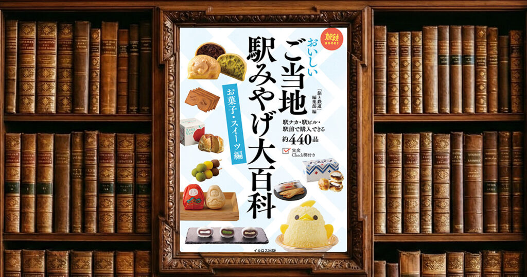 おいしいご当地駅みやげ大百科 お菓子・スイーツ編 旅鉄BOOKS｜感想・書評レビュー