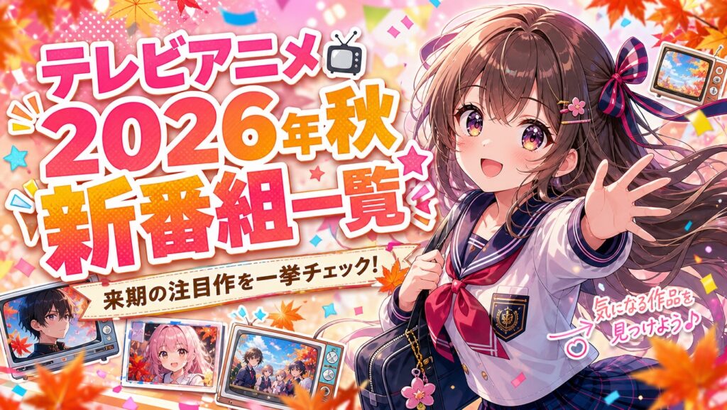 【2026年秋アニメ一覧】10月放送開始のテレビ新番組完全まとめ｜放送スケジュール・声優キャスト・注目作品【最新更新】