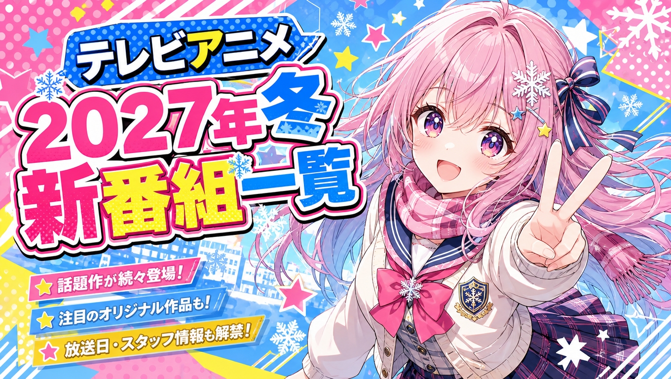 【2027年冬アニメ一覧】1月放送開始のテレビ新番組完全まとめ｜放送スケジュール・声優キャスト・注目作品【最新更新】
